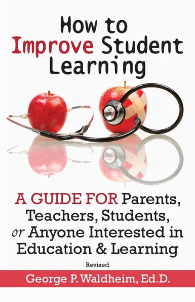How To Improve Student Learning: A Guide For Parents, Teachers, Students, Or Anyone Interested In Education & Learning - 9781734845037