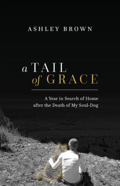 A Tail Of Grace: A Year In Search Of Home After The Death Of My Soul-Dog