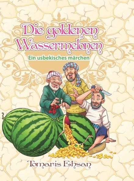 Die Goldenen Wassermelonen : Ein Usbekisches Märchen