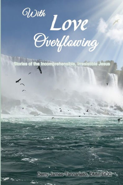 With Love Overflowing: Stories Of The Incomprehensible, Irresistible Jesus