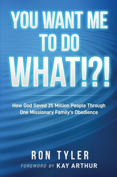 You Want Me To Do What!?!: How God Saved 25 Million People Through One Missionary Family'S Obedience