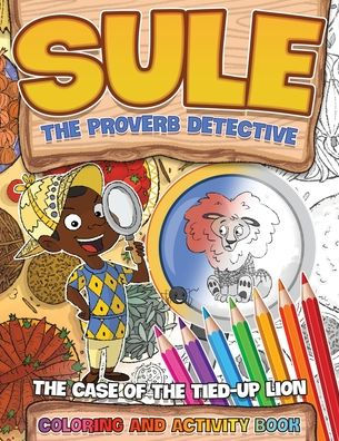 Sule The Proverb Detective: Sule And The Case Of The Tied-Up Lion Coloring And Activity Book