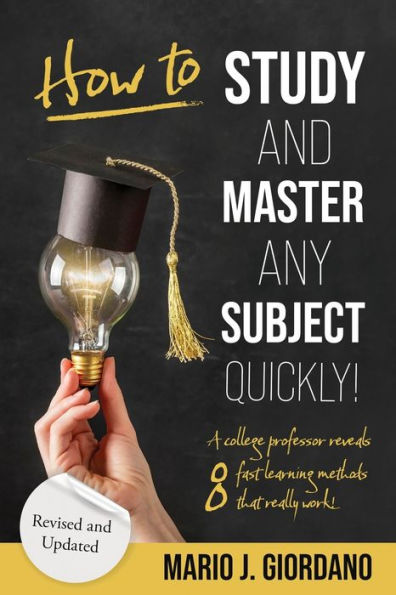 How To Study And Master Any Subject Quickly!: A College Professor Reveals 8 Fast Learning Methods That Really Work! - Revised Edition