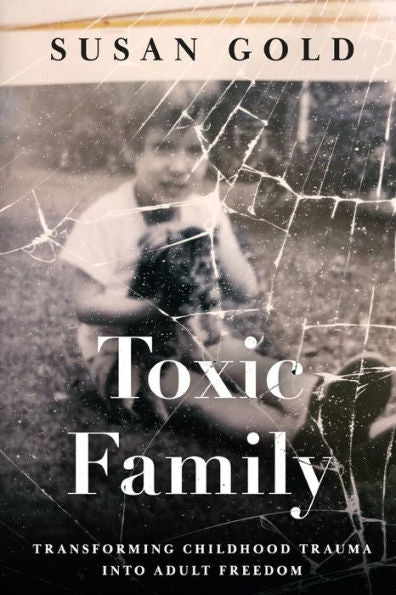 Toxic Family: Transforming Childhood Trauma Into Adult Freedom