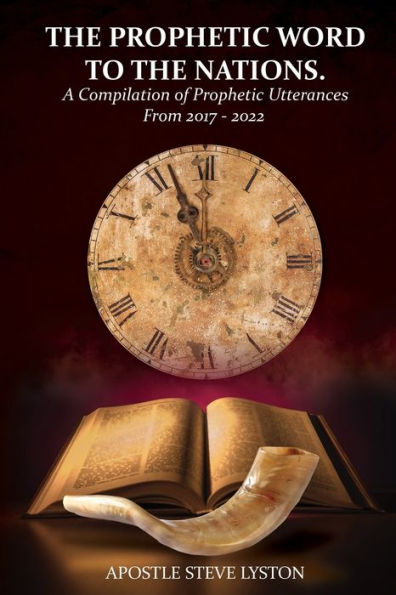 The Prophetic Word To The Nations: A Compilation Of Prophetic Utterances From 2017 - 2022