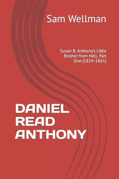 Daniel Read Anthony: Susan B. Anthony’S Little Brother From Hell, Part One (1824-1861)