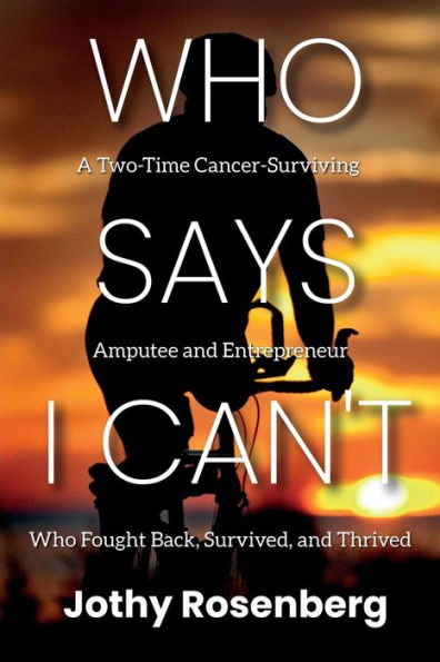 Who Says I Can'T: A Two-Time Cancer-Surviving Amputee And Entrepreneur Who Fought Back, Survived, And Thrived