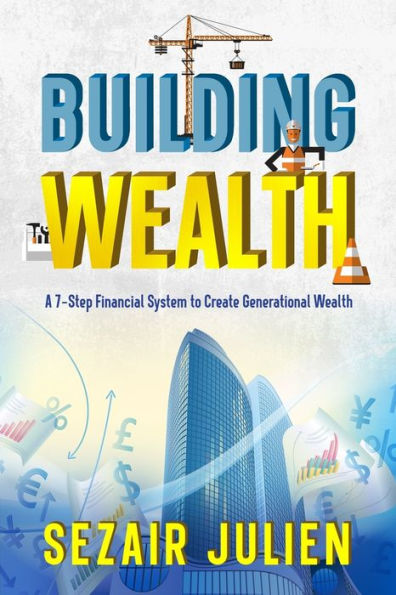 Building Wealth: A 7-Step Financial System To Create Generational Wealth