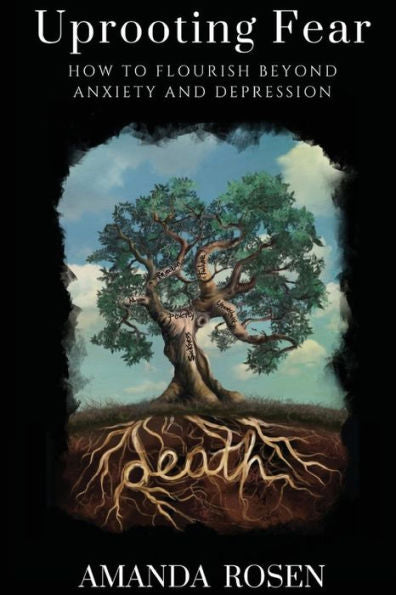 Uprooting Fear: How To Flourish Beyond Anxiety And Depression