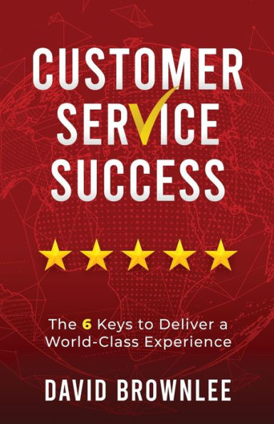 Customer Service Success: The 6 Keys To Deliver A World-Class Experience