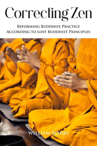 Correcting Zen: Reforming Buddhist Practice According To Lost Buddhist Principles