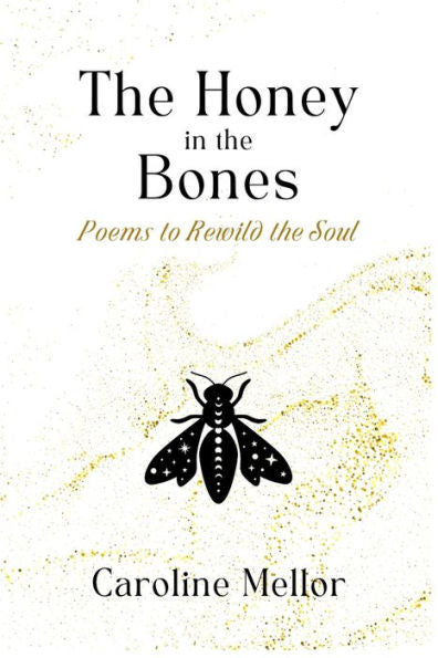 The Honey In The Bones: Poems To Rewild The Soul