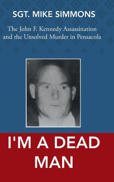 I'm a Dead Man : The Link Between the John F. Kennedy Assassination and the Unsolved Murder in Pensacola