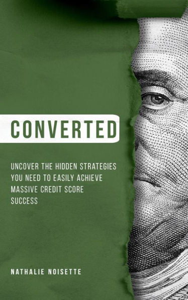 Converted: Uncover The Hidden Strategies You Need To Easily Achieve Massive Credit Score Success