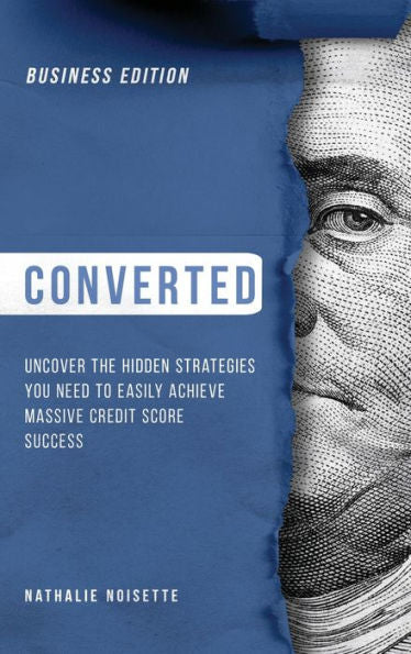 Converted: Uncover The Hidden Strategies You Need To Easily Achieve Massive Credit Score Success: Business Edition