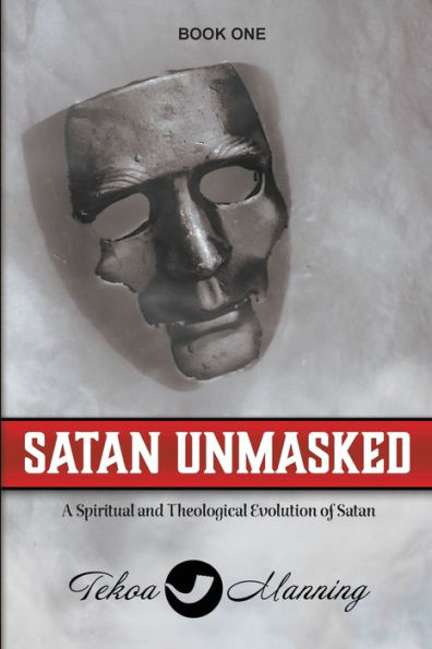 Satan Unmasked: A Spiritual And Theological Evolution Of Satan (Unmasking The Unseen)