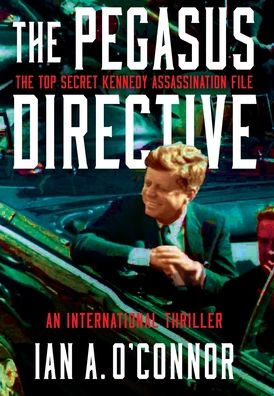 The Pegasus Directive: The Top Secret Kennedy Assassination File