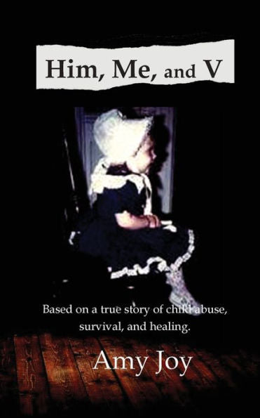 Him, Me, And V: Based On A True Story Of Child Abuse, Survival, And Healing.