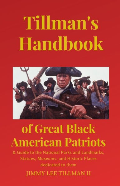 Tillman's Handbook Of Great Black American Patriots: And Guide To The National Parks And Landmarks, Statues, Museums, And Historic Places Dedicated To Them