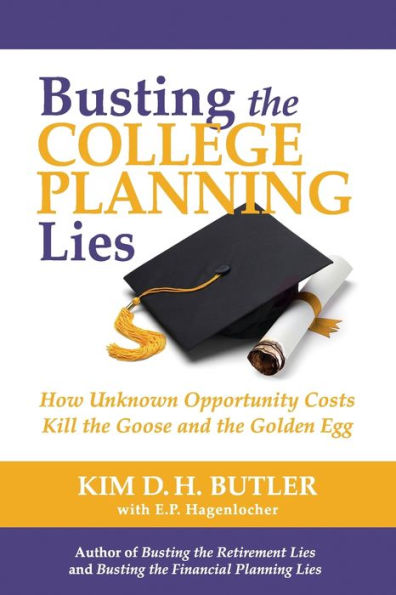 Busting The College Planning Lies: How Unknown Opportunity Costs Kill The Goose And The Golden Egg (Busting The Money Myths Book)