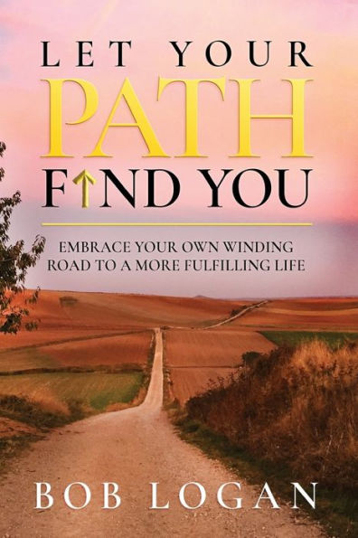 Let Your Path Find You: Embrace Your Own Winding Road To A More Fulfilling Life