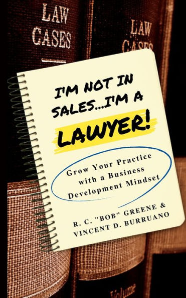 I'M Not In Sales...I'M A Lawyer!: Grow Your Practice With A Business Development Mindset