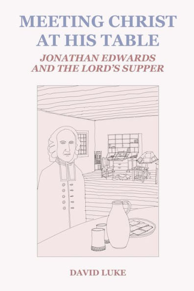 Meeting Christ At His Table: Jonathan Edwards And The Lord'S Supper (Treatises On Jonathan Edwards)