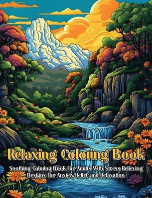 Relaxing Coloring Book: Soothing Coloring Book For Adults With Stress Relieving Designs For Anxiety Relief And Relaxation