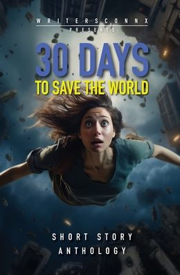 30 Days To Save The World: Sci-Fi Short Story Anthology (Writersconnx)