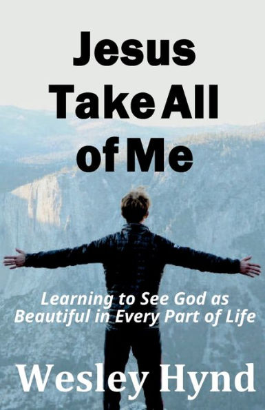 Jesus Take All Of Me: Learning To See God As Beautiful In Every Part Of Life