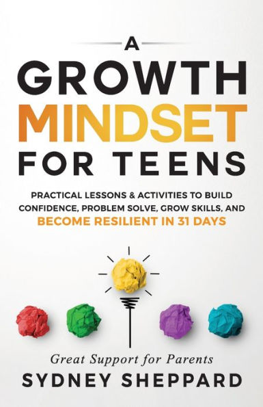 A Growth Mindset For Teens: Practical Lessons & Activities To Build Confidence, Problem Solve, Grow Skills, And Become Resilient In 31Days. (You Are Your Mindset)