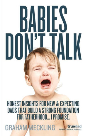Babies Don'T Talk: Honest Insights For New & Expecting Dads That Build A Strong Foundation For Fatherhood… I Promise