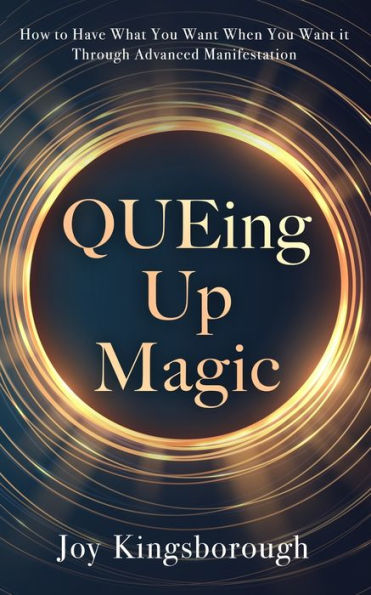 Queing Up Magic: How To Have What You Want When You Want It Through Advanced Manifestation