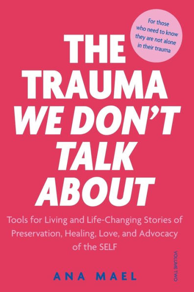 The Trauma We Don'T Talk About: Tools For Living And Life-Changing Stories Of Preservation, Healing, Love And Advocacy Of The Self, Volume 2