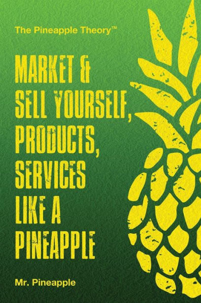 Market & Sell Yourself, Products, And Services Like A Pineapple: The Pineapple Theory Presents