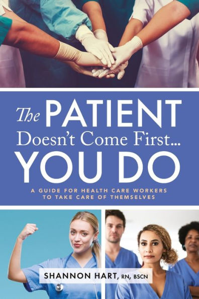 The Patient Doesn'T Come First...You Do: A Guide For Health Care Workers To Take Care Of Themselves