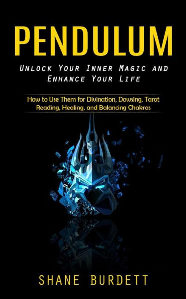 Pendulum: Unlock Your Inner Magic And Enhance Your Life (How To Use Them For Divination, Dowsing, Tarot Reading, Healing, And Balancing Chakras)