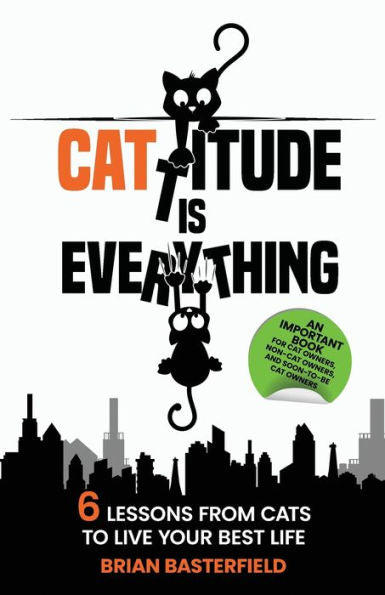 Cattitude Is Everything: A Feline-Inspired Approach To Living Your Best Life [An Important Book For Cat Owners, Non-Cat Owners, And Soon-To-Be Cat Owners!]
