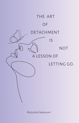 The Art Of Detachment, Is Not A Lesson Of Letting Go