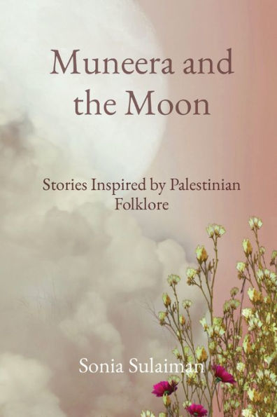 Muneera And The Moon: Stories Inspired By Palestinian Folklore