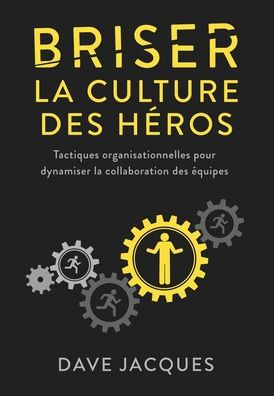 Briser La Culture Des Héros: Tactiques Organisationnelles Pour Dynamiser La Collaboration Des Équipes (French Edition)
