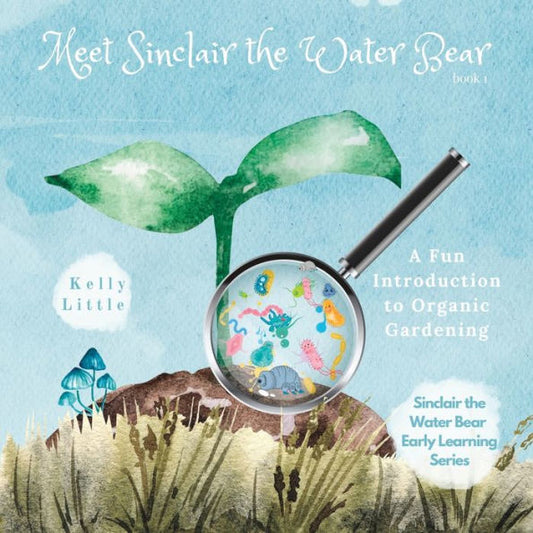 Meet Sinclair The Water Bear: A Fun Introduction To Organic Gardening For Young Learners (Sinclair The Water Bear Early Learning Series)
