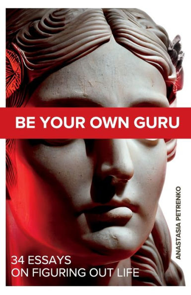Be Your Own Guru: 34 Essays On Figuring Out Life