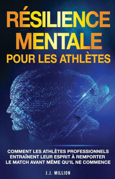 Résilience Mentale Pour Les Athlètes: Comment Les Athlètes Professionnels Entraînent Leur Esprit À Remporter Le Match Avant Même Qu'Il Ne Commence (Edición francesa)