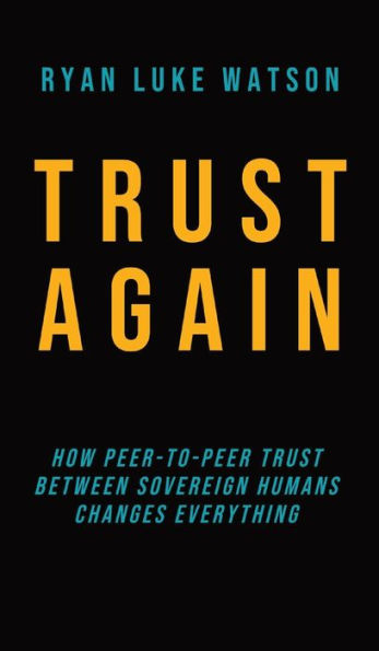 Trust Again: How Peer-To-Peer Trust Between Sovereign Humans Changes Everything