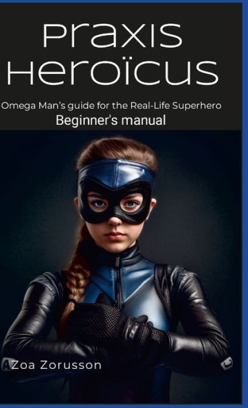 Praxis Heroïcus En Hc: Manual del superhéroe de la vida real del hombre Omega Una guía para aspirantes a héroes