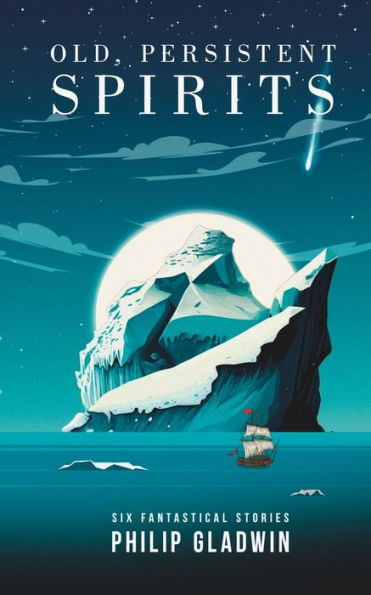 Old, Persistent Spirits: Six Fantastical Short Stories