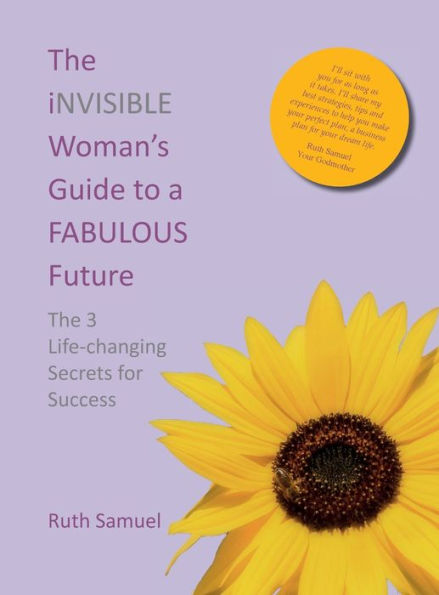 The Invisible Woman'S Guide To A Fabulous Future: The 3 Life-Changing Secrets For Success