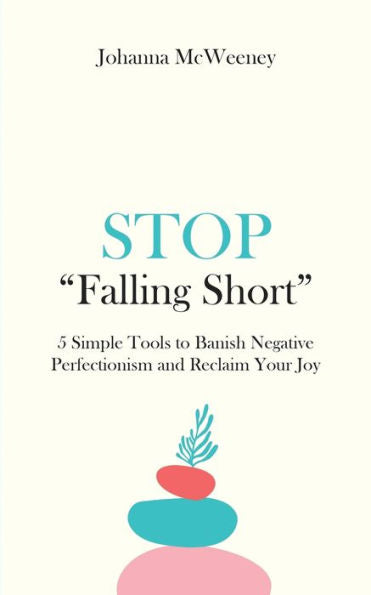 Stop "Falling Short": 5 Simple Tools To Banish Negative Perfectionism And Reclaim Your Joy
