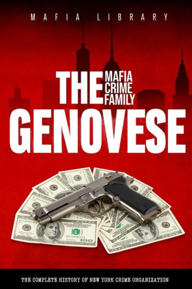 The Genovese Mafia Crime Family: A Complete History Of New York Criminal Organization